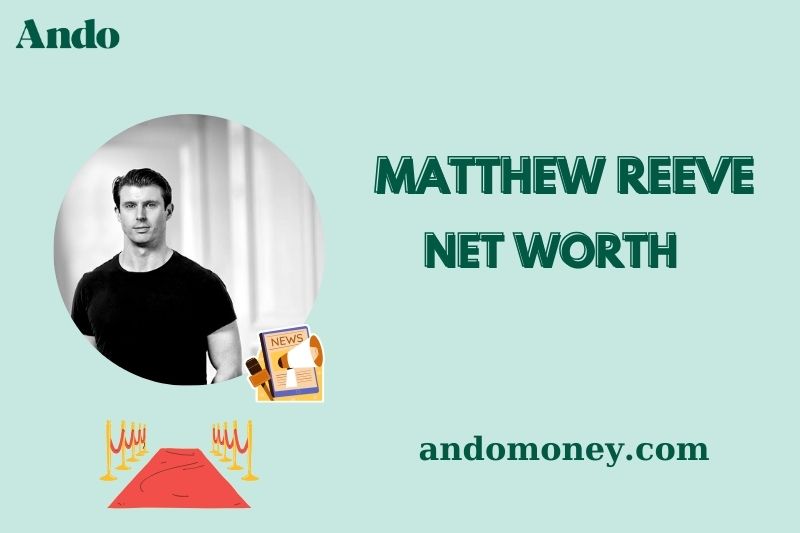 What is Matthew Reeve Net Worth 2025: What Is His Salary and Wealth?