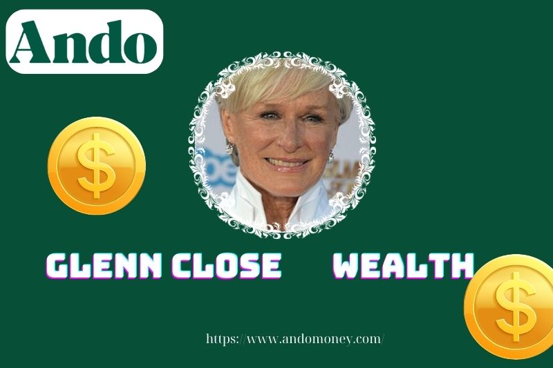 Glenn Close wealth, salary and financial overview