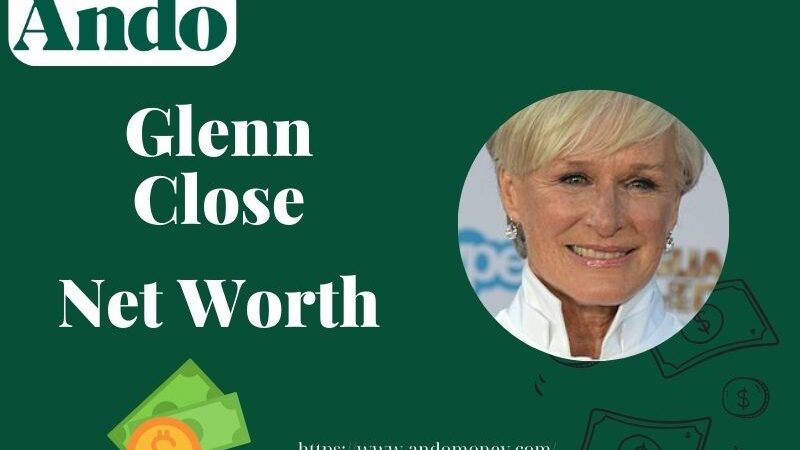 What is Glenn Close Net Worth 2025: Salary, Wealth, and Financial Overview