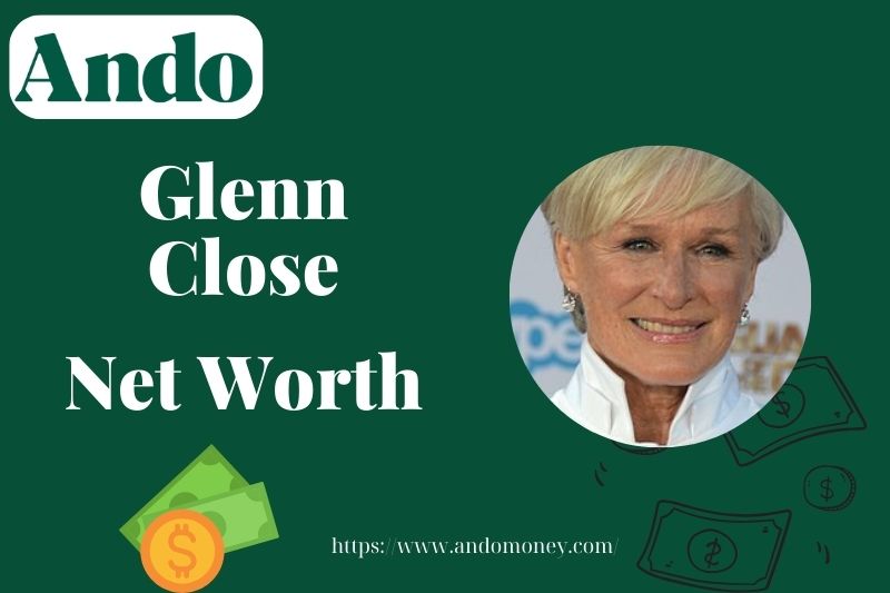 What is Glenn Close Net Worth 2025: Salary, Wealth, and Financial Overview