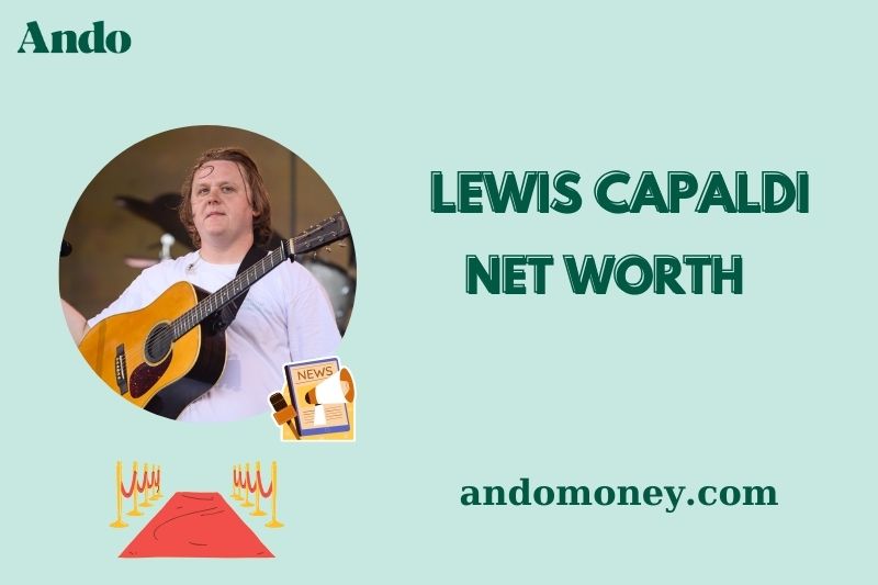 What is Lewis Capaldi Net Worth 2025: Income, Financial Breakdown